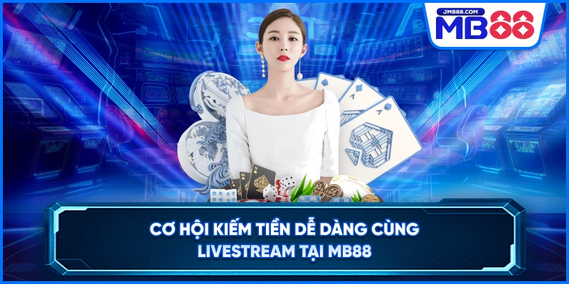 Cơ hội kiếm tiền dễ dàng Cùng LiveStream Tại MB88