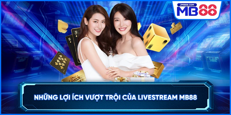 Những lợi ích vượt trội của LiveStream MB88