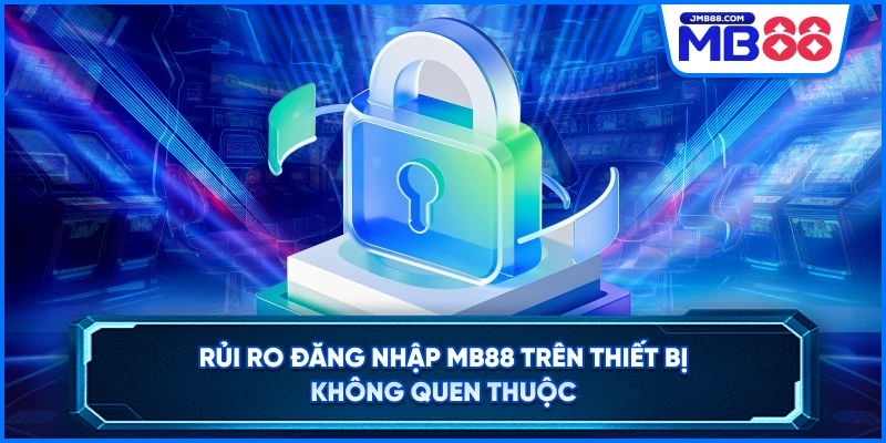 Rủi ro đăng nhập MB88 trên thiết bị không quen thuộc