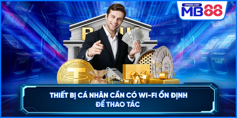 Thiết bị cá nhân cần có wi-fi ổn định để thao tác